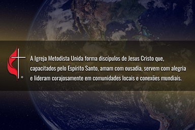 O Concílio dos Bispos e a Mesa Conexional colaboraram no desenvolvimento de uma nova declaração de visão para a denominação: A Igreja Metodista Unida forma discípulos de Jesus Cristo que, capacitados pelo Espírito Santo, amam com ousadia, servem com alegria e lideram com coragem em comunidades locais e em conexões globais. Imagem da Terra pelo Observatório Espacial da NASA; gráfico por Laurens Glass, Noticias MU. O Concílio dos Bispos e a Mesa Conexional colaboraram no desenvolvimento de uma nova declaração de visão para a denominação: A Igreja Metodista Unida forma discípulos de Jesus Cristo que, capacitados pelo Espírito Santo, amam com ousadia, servem com alegria e lideram com coragem em comunidades locais e em conexões globais. Imagem da Terra pelo Observatório Espacial da NASA; gráfico por Laurens Glass, Noticias MU.