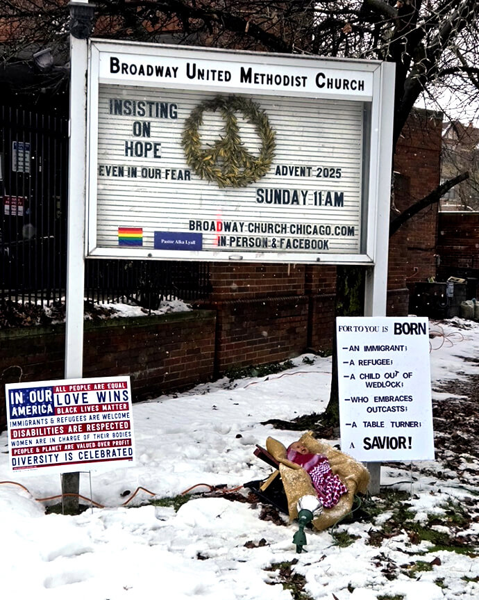 Broadway United Methodist Church in Chicago displays the baby Jesus under its church sign with a message that reads: “For to you is born: an immigrant; a refugee; a child out of wedlock; who embraces outcasts; a table turner; a Savior!” Photo courtesy of the Rev. Alka Lyall, Broadway United Methodist Church.